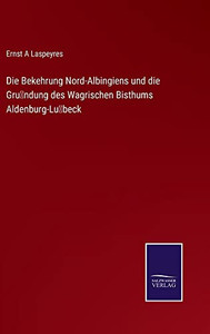 Die Bekehrung Nord-Albingiens Und Die Gru¨Ndung Des Wagrischen Bisthums Aldenburg-Lu¨Beck (German Edition) Die Bekehrung Nord-Albingiens Und Die Gru¨Ndung Des Wagrischen Bisthums Aldenburg-Lu¨Beck (German Edition)