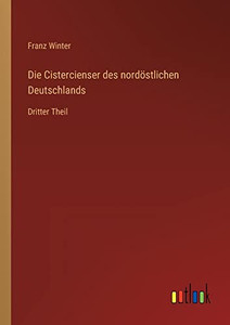 Die Cistercienser Des Nordöstlichen Deutschlands: Dritter Theil (German Edition) Die Cistercienser Des Nordöstlichen Deutschlands: Dritter Theil (German Edition)