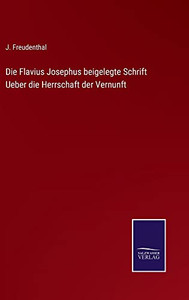 Die Flavius Josephus Beigelegte Schrift Ueber Die Herrschaft Der Vernunft (German Edition) Die Flavius Josephus Beigelegte Schrift Ueber Die Herrschaft Der Vernunft (German Edition)