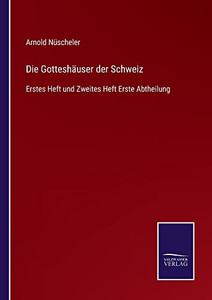 Die Gotteshäuser Der Schweiz: Erstes Heft Und Zweites Heft Erste Abtheilung (German Edition) Die Gotteshäuser Der Schweiz: Erstes Heft Und Zweites Heft Erste Abtheilung (German Edition)