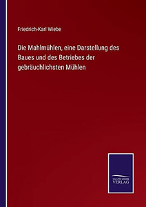 Die Mahlmühlen, Eine Darstellung Des Baues Und Des Betriebes Der Gebräuchlichsten Mühlen (German Edition) Die Mahlmühlen, Eine Darstellung Des Baues Und Des Betriebes Der Gebräuchlichsten Mühlen (German Edition)