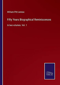 Fifty Years Biographical Reminiscences: In Two Volumes. Vol. 1 Fifty Years Biographical Reminiscences: In Two Volumes. Vol. 1