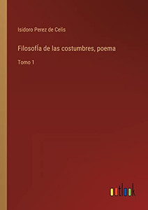 Filosofía De Las Costumbres, Poema: Tomo 1 (Spanish Edition) Filosofía De Las Costumbres, Poema: Tomo 1 (Spanish Edition)
