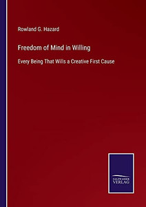 Freedom Of Mind In Willing: Every Being That Wills A Creative First Cause Freedom Of Mind In Willing: Every Being That Wills A Creative First Cause