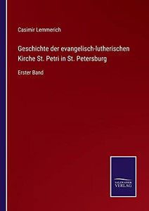 Geschichte Der Evangelisch-Lutherischen Kirche St. Petri In St. Petersburg: Erster Band (German Edition) Geschichte Der Evangelisch-Lutherischen Kirche St. Petri In St. Petersburg: Erster Band (German Edition)