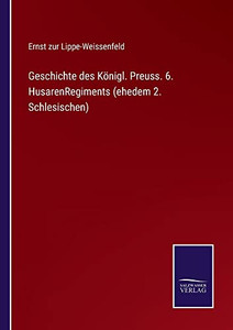 Geschichte Des Königl. Preuss. 6. Husarenregiments (Ehedem 2. Schlesischen) (German Edition) Geschichte Des Königl. Preuss. 6. Husarenregiments (Ehedem 2. Schlesischen) (German Edition)