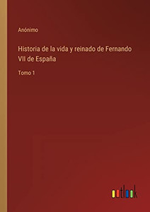 Historia De La Vida Y Reinado De Fernando Vii De España: Tomo 1 (Spanish Edition) Historia De La Vida Y Reinado De Fernando Vii De España: Tomo 1 (Spanish Edition)