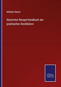 Illustrirtes Recept-Handbuch Der Praktischen Destillation (German Edition) Illustrirtes Recept-Handbuch Der Praktischen Destillation (German Edition)
