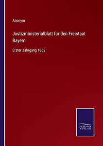 Justizministerialblatt Für Den Freistaat Bayern: Erster Jahrgang 1863 (German Edition) Justizministerialblatt Für Den Freistaat Bayern: Erster Jahrgang 1863 (German Edition)