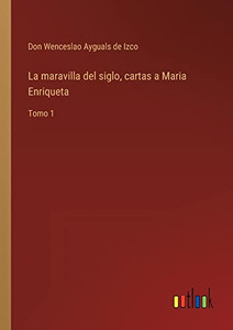 La Maravilla Del Siglo, Cartas A Maria Enriqueta: Tomo 1 (Spanish Edition) La Maravilla Del Siglo, Cartas A Maria Enriqueta: Tomo 1 (Spanish Edition)
