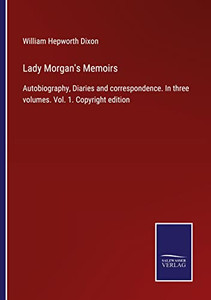 Lady Morgan's Memoirs: Autobiography, Diaries And Correspondence. In Three Volumes. Vol. 1. Copyright Edition Lady Morgan's Memoirs: Autobiography, Diaries And Correspondence. In Three Volumes. Vol. 1. Copyright Edition