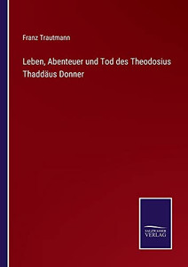 Leben, Abenteuer Und Tod Des Theodosius Thaddäus Donner (German Edition) Leben, Abenteuer Und Tod Des Theodosius Thaddäus Donner (German Edition)