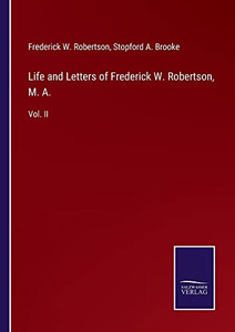 Life And Letters Of Frederick W. Robertson, M. A.: Vol. Ii Life And Letters Of Frederick W. Robertson, M. A.: Vol. Ii