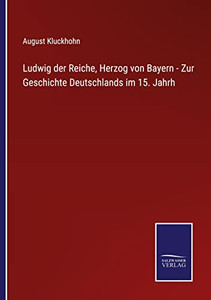 Ludwig Der Reiche, Herzog Von Bayern - Zur Geschichte Deutschlands Im 15. Jahrh (German Edition) Ludwig Der Reiche, Herzog Von Bayern - Zur Geschichte Deutschlands Im 15. Jahrh (German Edition)