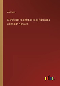Manifiesto En Defensa De La Fidelisima Ciudad De Napoles (Spanish Edition) Manifiesto En Defensa De La Fidelisima Ciudad De Napoles (Spanish Edition)