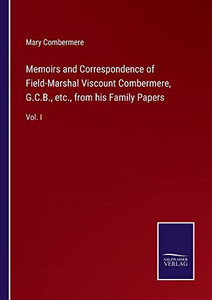 Memoirs And Correspondence Of Field-Marshal Viscount Combermere, G.C.B., Etc., From His Family Papers: Vol. I Memoirs And Correspondence Of Field-Marshal Viscount Combermere, G.C.B., Etc., From His Family Papers: Vol. I
