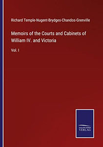 Memoirs Of The Courts And Cabinets Of William Iv. And Victoria: Vol. I Memoirs Of The Courts And Cabinets Of William Iv. And Victoria: Vol. I