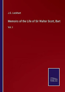 Memoirs Of The Life Of Sir Walter Scott, Bart: Vol. I Memoirs Of The Life Of Sir Walter Scott, Bart: Vol. I