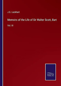 Memoirs Of The Life Of Sir Walter Scott, Bart: Vol. Iii Memoirs Of The Life Of Sir Walter Scott, Bart: Vol. Iii