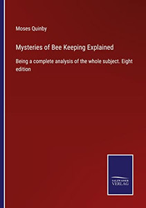 Mysteries Of Bee Keeping Explained: Being A Complete Analysis Of The Whole Subject. Eight Edition Mysteries Of Bee Keeping Explained: Being A Complete Analysis Of The Whole Subject. Eight Edition