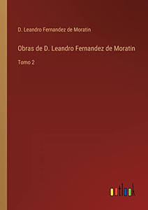 Obras De D. Leandro Fernandez De Moratin: Tomo 2 (Spanish Edition) Obras De D. Leandro Fernandez De Moratin: Tomo 2 (Spanish Edition)