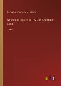 Opúsculos Legales Del Rey Don Alfonso El Sabio: Tomo 2 (Spanish Edition) Opúsculos Legales Del Rey Don Alfonso El Sabio: Tomo 2 (Spanish Edition)
