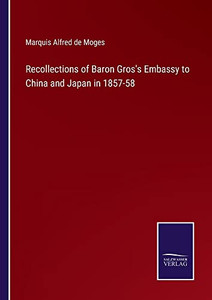Recollections Of Baron Gros's Embassy To China And Japan In 1857-58