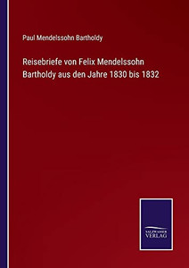 Reisebriefe Von Felix Mendelssohn Bartholdy Aus Den Jahre 1830 Bis 1832 (German Edition) Reisebriefe Von Felix Mendelssohn Bartholdy Aus Den Jahre 1830 Bis 1832 (German Edition)