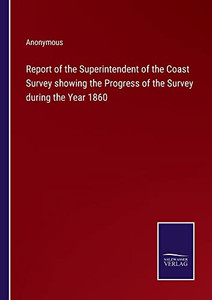 Report Of The Superintendent Of The Coast Survey Showing The Progress Of The Survey During The Year 1860 Report Of The Superintendent Of The Coast Survey Showing The Progress Of The Survey During The Year 1860