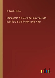 Romancero E Historia Del Muy Valeroso Caballero El Cid Ruy Diaz De Vibar (Spanish Edition) Romancero E Historia Del Muy Valeroso Caballero El Cid Ruy Diaz De Vibar (Spanish Edition)