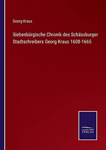 Siebenbürgische Chronik Des Schässburger Stadtschreibers Georg Kraus 1608-1665 (German Edition) Siebenbürgische Chronik Des Schässburger Stadtschreibers Georg Kraus 1608-1665 (German Edition)