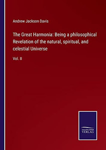The Great Harmonia: Being A Philosophical Revelation Of The Natural, Spiritual, And Celestial Universe: Vol. Ii The Great Harmonia: Being A Philosophical Revelation Of The Natural, Spiritual, And Celestial Universe: Vol. Ii