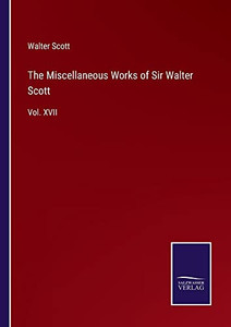 The Miscellaneous Works Of Sir Walter Scott: Vol. Xvii The Miscellaneous Works Of Sir Walter Scott: Vol. Xvii