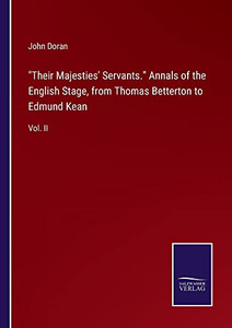 Their Majesties' Servants. Annals Of The English Stage, From Thomas Betterton To Edmund Kean: Vol. Ii Their Majesties' Servants. Annals Of The English Stage, From Thomas Betterton To Edmund Kean: Vol. Ii
