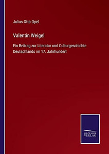 Valentin Weigel: Ein Beitrag Zur Literatur Und Culturgeschichte Deutschlands Im 17. Jahrhundert (German Edition) Valentin Weigel: Ein Beitrag Zur Literatur Und Culturgeschichte Deutschlands Im 17. Jahrhundert (German Edition)