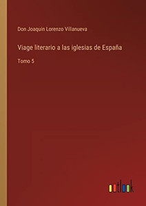 Viage Literario A Las Iglesias De España: Tomo 5 (Spanish Edition) Viage Literario A Las Iglesias De España: Tomo 5 (Spanish Edition)