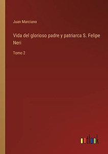 Vida Del Glorioso Padre Y Patriarca S. Felipe Neri: Tomo 2 (Spanish Edition) Vida Del Glorioso Padre Y Patriarca S. Felipe Neri: Tomo 2 (Spanish Edition)