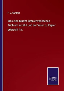 Was Eine Mutter Ihren Erwachsenen Töchtern Erzählt Und Der Vater Zu Papier Gebracht Hat (German Edition) Was Eine Mutter Ihren Erwachsenen Töchtern Erzählt Und Der Vater Zu Papier Gebracht Hat (German Edition)
