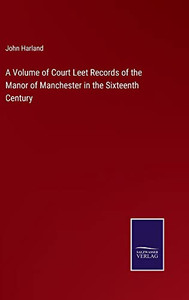 A Volume Of Court Leet Records Of The Manor Of Manchester In The Sixteenth Century A Volume Of Court Leet Records Of The Manor Of Manchester In The Sixteenth Century