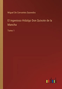 El Ingenioso Hidalgo Don Quixote De La Mancha: Tomo 1 (Spanish Edition) El Ingenioso Hidalgo Don Quixote De La Mancha: Tomo 1 (Spanish Edition)