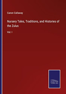 Nursery Tales, Traditions, And Histories Of The Zulus: Vol. I Nursery Tales, Traditions, And Histories Of The Zulus: Vol. I