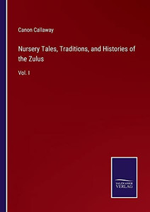 Nursery Tales, Traditions, And Histories Of The Zulus: Vol. I Nursery Tales, Traditions, And Histories Of The Zulus: Vol. I