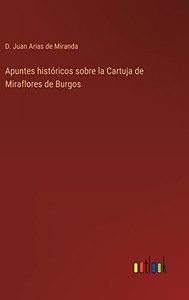 Apuntes Históricos Sobre La Cartuja De Miraflores De Burgos (Spanish Edition)
