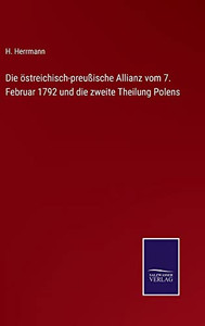 Die Östreichisch-Preußische Allianz Vom 7. Februar 1792 Und Die Zweite Theilung Polens (German Edition) Die Östreichisch-Preußische Allianz Vom 7. Februar 1792 Und Die Zweite Theilung Polens (German Edition)