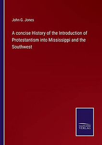 A Concise History Of The Introduction Of Protestantism Into Mississippi And The Southwest A Concise History Of The Introduction Of Protestantism Into Mississippi And The Southwest