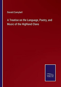 A Treatise On The Language, Poetry, And Music Of The Highland Clans A Treatise On The Language, Poetry, And Music Of The Highland Clans