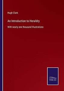 An Introduction To Heraldry: With Nearly One Thousand Illustrations An Introduction To Heraldry: With Nearly One Thousand Illustrations