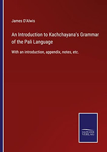 An Introduction To Kachchayana's Grammar Of The Pali Language: With An Introduction, Appendix, Notes, Etc. An Introduction To Kachchayana's Grammar Of The Pali Language: With An Introduction, Appendix, Notes, Etc.