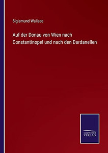 Auf Der Donau Von Wien Nach Constantinopel Und Nach Den Dardanellen (German Edition) Auf Der Donau Von Wien Nach Constantinopel Und Nach Den Dardanellen (German Edition)