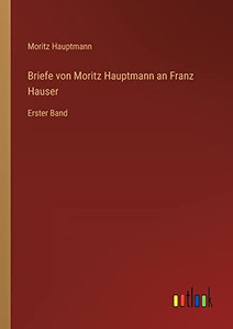 Briefe Von Moritz Hauptmann An Franz Hauser: Erster Band (German Edition) Briefe Von Moritz Hauptmann An Franz Hauser: Erster Band (German Edition)